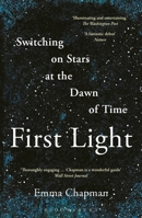 First Light: Switching on Stars at the Dawn of Time 1472962923 Book Cover