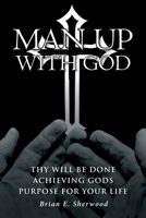 Man Up with God: Thy Will Be Done Achieving Gods Purpose For Your Life 1638746478 Book Cover