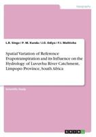 Spatial Variation of Reference Evapotranspiration and Its Influence on the Hydrology of Luvuvhu River Catchment, Limpopo Province, South Africa 3656989761 Book Cover