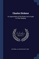 Charles Dickens: An Appreciation of his Books and a Guide to Their Reading 1376964406 Book Cover