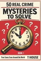50 Real Crime Mysteries to Solve in 5-10 Minute: True Cases from Around the World — Investigate the Evidence, Question the Story, Discover the Truth (100 Real Crime Books Series) B0GSH41LQL Book Cover