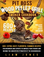 Pit Boss Wood Pellet Grill & Smoker Cookbook: 600+ Extra Juicy, Flavorful Summer Recipes for Beginners and Experts to Impress Your Friends and Become the Undisputed Pitmaster of the Neighborhood B094GXPGZN Book Cover