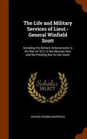 The Life and Military Services of Lieut-General Winfield Scott, Including His Brilliant Achievements in the War of 1812, in the Mexican War, and the Pending War for the Union - War College Series 1146767579 Book Cover