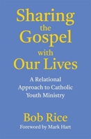 Sharing the Gospel with Our Lives: A Relational Approach to Catholic Youth Ministry 1639661492 Book Cover