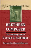 Brethren Composer: The Autobiography of George B. Holsinger 0990819094 Book Cover