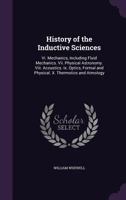 History Of The Inductive Sciences: Vi. Mechanics, Including Fluid Mechanics. Vii. Physical Astronomy. Viii. Acoustics. Ix. Optics, Formal And Physical. X. Thermotics And Atmology 1144670381 Book Cover