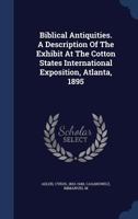 Biblical Antiquities. a Description of the Exhibit at the Cotton States International Exposition, Atlanta, 1895 3743423626 Book Cover