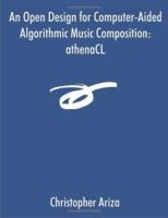 An Open Design for Computer-Aided Algorithmic Music Composition: athenaCL 1581122926 Book Cover