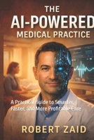 The AI-Powered Medical Practice: A Practical Guide to Smarter, Faster, and More Profitable Care (Business of Medicine) B0GVD5VYKZ Book Cover