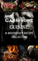 Carnivore Cuisine: A Beginner's Recipe Collection 8794477299 Book Cover