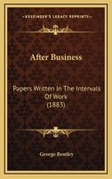 After Business: Papers Written In The Intervals Of Work 1022547089 Book Cover
