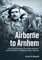 Airborne to Arnhem Volume 3 : Personal Reminiscences of the Battle of Arnhem, Operation MARKET, 17th-26th September 1944 1806721309 Book Cover