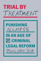 Trial by Treatment: Punishing Illness in an Age of Criminal Legal Reform 0226840425 Book Cover