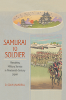 Samurai to Soldier: Remaking Military Service in Nineteenth-Century Japan 1501703099 Book Cover