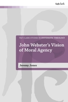 John Webster's Vision of Moral Agency: A Study in Theological Moral Ontology 0567718867 Book Cover