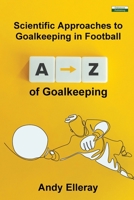 A-Z of Goalkeeping: Scientific Approaches to Goalkeeping in Football 1910773832 Book Cover