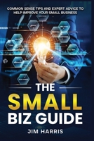 The Small Biz Guide: Common Sense Tips and Expert Advice to Help Improve Your Small Business B0DPNHGPJ3 Book Cover