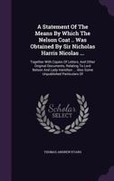 A Statement Of The Means By Which The Nelson Coat .. Was Obtained By Sir Nicholas Harris Nicolas ...: Together With Copies Of Letters, And Other ... ... Also Some Unpublished Particulars Of... 1247521850 Book Cover