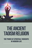 The Ancient Taoism Religion: The Power Of Spiritual Thoughts In Modern Life: Main Chinese Religion B096TTS64Z Book Cover