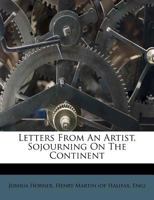 Letters From An Artist, Sojourning On The Continent 0469035471 Book Cover
