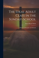 The Ideal Adult Class in the Sunday-School a Manual of Principles and Methods 102276408X Book Cover