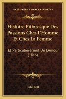 Histoire Pittoresque Des Passions Chez L'Homme Et Chez La Femme: Et Particulierement De L'Amour (1846) 1166757250 Book Cover