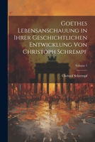 Goethes Lebensanschauung in Ihrer Geschichtlichen Entwicklung Von Christoph Schrempf; Volume 1 1021615420 Book Cover