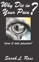 Why Die In Your Pain?: turn it into passion! B0BQ7KPWP8 Book Cover