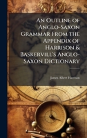 An Outline of Anglo-Saxon Grammar From the Appendix of Harrison & Baskervill's Anglo-Saxon Dictionary 1024115046 Book Cover