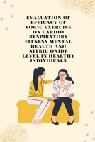 Evaluation of efficacy of yogic exercise on cardio respiratory fitness mental health and nitric oxide level in healthy individuals 180525121X Book Cover