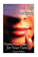 Anti-Cold Lip Balm Recipes: Homemade Recipes for Your Family: (Essential Oils, Aromatherapy) 1543066968 Book Cover