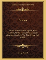 Oration: Pronounced In Union Square, April 25, 1865, At The Funeral Obsequies Of Abraham Lincoln In The City Of New York (1865) 1164675605 Book Cover