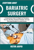 EVERYTHING ABOUT BARIATRIC SURGERY: A Comprehensive Guide To Weight Loss Procedures, Recovery, Diet Plans, Nutritional Strategies, And Long-Term Health Benefits For Lasting Success B0DWXZPKW9 Book Cover