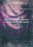 Physic and Physicians: A Medical Sketch Book, Exhibiting the Public and Private Life of the Most Celebrated Medical Men of Former Days; With Memoirs of Eminent Living London Physicians and Surgeons. i 1376626462 Book Cover