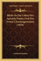 Blicke in das Leben des Apostels Paulus und der ersten Christengemeinen: Nach etlichen Capiteln der Apostelgeschichte 1245201972 Book Cover