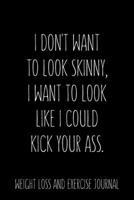 I don't want to look Skinny, I want to look like I could kick your ass Weight Loss and Exercise Journal Daily Fitness: Journal Size 6x9 Inches 120 Pages B084YZM3JB Book Cover