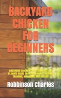 BACKYARD CHICKEN FOR BEGINNERS: BACKYARD CHICKEN FOR BEGINNERS: THE ULIMATE GUIDE ON HOW TO CARE, FEEDING, TRAINING, MANAGING AND OTHERS B09BTJ3R7Z Book Cover