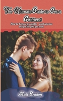 The Ultimate Guide to Get A Girlfriend: How to become irresistible, avoid rejection, and get the girls you want B08NWWY967 Book Cover