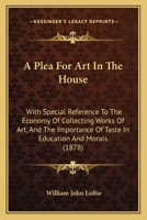 A Plea for Art in the House 1018886621 Book Cover