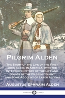 Pilgrim Alden: The Story of the Life of the First John Alden in America, with the Interwoven Story of the Life and Doings of the Pilg 1789875773 Book Cover