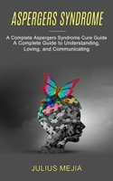 Aspergers Syndrome: A Complete Aspergers Syndrome Cure Guide 1990268714 Book Cover