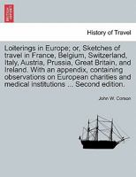 Loiterings in Europe; or, Sketches of travel in France, Belgium, Switzerland, Italy, Austria, Prussia, Great Britain, and Ireland. With an appendix, ... and medical institutions ... Second edition. 1241501696 Book Cover