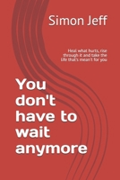 You don't have to wait anymore: Heal what hurts, rise through it and take the life that's mean't for you B0FG32F5TR Book Cover