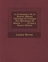 La Grammaire de la Bourse: Manuel Th�orique Et Pratique Des Op�rations de Bourse ...... 0341191833 Book Cover