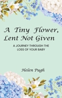 A Tiny Flower, Lent Not Given: A Journey Through The Loss Of Your Baby 1917344481 Book Cover