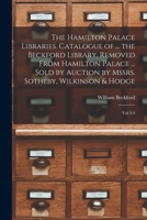 The Hamilton Palace Libraries. Catalogue of ... the Beckford Library, Removed From Hamilton Palace ... Sold by Auction by Mssrs. Sotheby, Wilkinson & Hodge: Vol 3-4 101860300X Book Cover