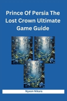 Prince Of Persia The Lost Crown Ultimate Game Guide: A Practical Manual Through Mount Qaf, Tips, Tricks, Strategies, Hints, And Conquering Challenges In The Metroidvania World B0CRS4S3S9 Book Cover