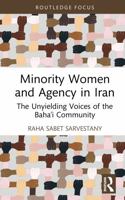 Minority Women and Agency in Iran: The Unyielding Voices of the Baha’i Community (Routledge Advances in Minority Studies) 1032939699 Book Cover