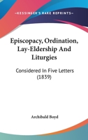 Episcopacy, Ordination, Lay-Eldership And Liturgies: Considered In Five Letters 110474130X Book Cover