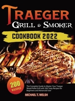 Traeger Grill & Smoker Cookbook: The Complete Guide to Master Your Traeger Wood Pellet Grill with 200 Tasty Recipes for Beginners and Advanced User 1803676256 Book Cover